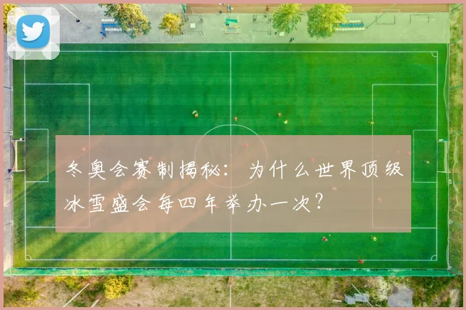 冬奥会赛制揭秘：为什么世界顶级冰雪盛会每四年举办一次？