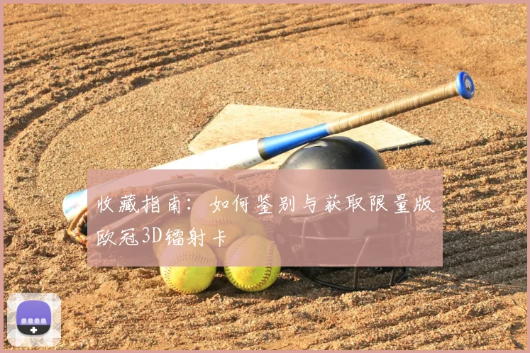 收藏指南：如何鉴别与获取限量版欧冠3D镭射卡