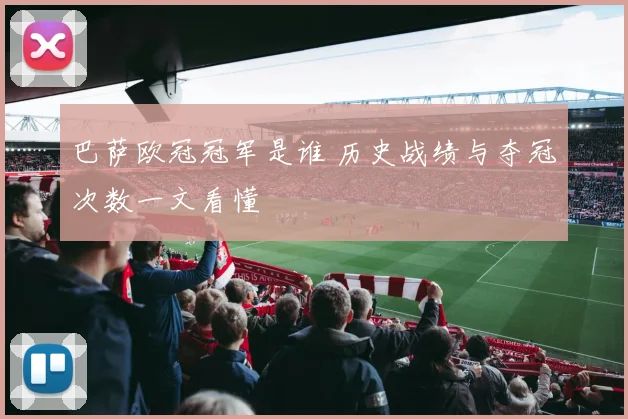 巴萨欧冠冠军是谁 历史战绩与夺冠次数一文看懂