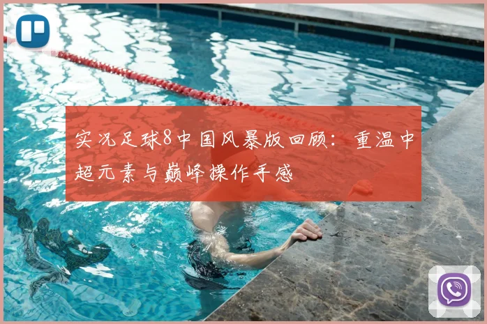 实况足球8中国风暴版回顾：重温中超元素与巅峰操作手感