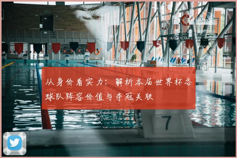 从身价看实力：解析本届世界杯各球队阵容价值与夺冠关联