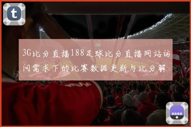 3G比分直播188足球比分直播网站访问需求下的比赛数据更新与比分解读