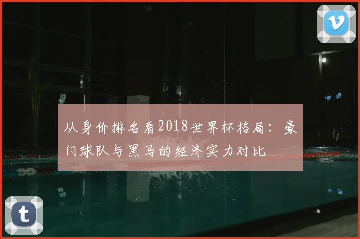 从身价排名看2018世界杯格局：豪门球队与黑马的经济实力对比