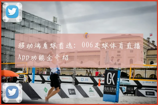 移动端看球首选：006足球体育直播App功能全介绍
