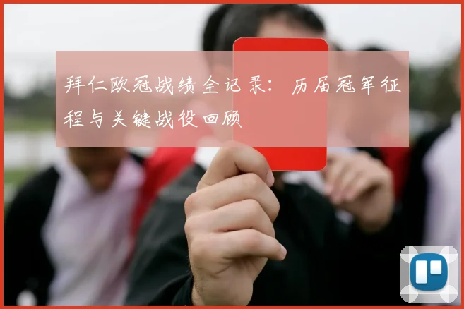 拜仁欧冠战绩全记录：历届冠军征程与关键战役回顾