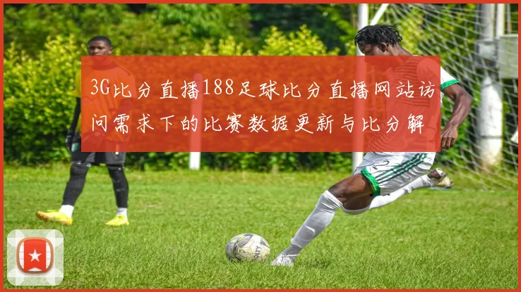 3G比分直播188足球比分直播网站访问需求下的比赛数据更新与比分解读