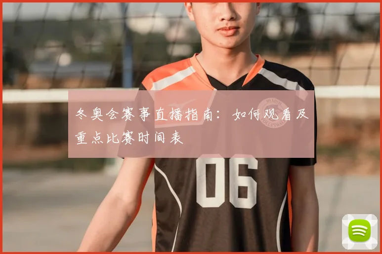冬奥会赛事直播指南：如何观看及重点比赛时间表
