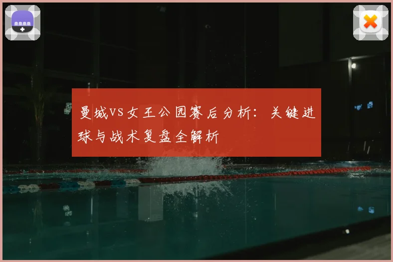曼城vs女王公园赛后分析：关键进球与战术复盘全解析