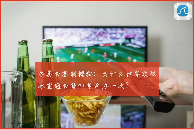 冬奥会赛制揭秘：为什么世界顶级冰雪盛会每四年举办一次？