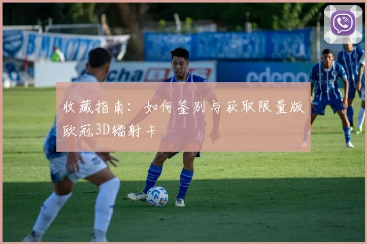 收藏指南：如何鉴别与获取限量版欧冠3D镭射卡