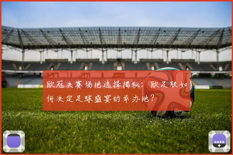 欧冠决赛场地选择揭秘：欧足联如何决定足球盛宴的举办地？