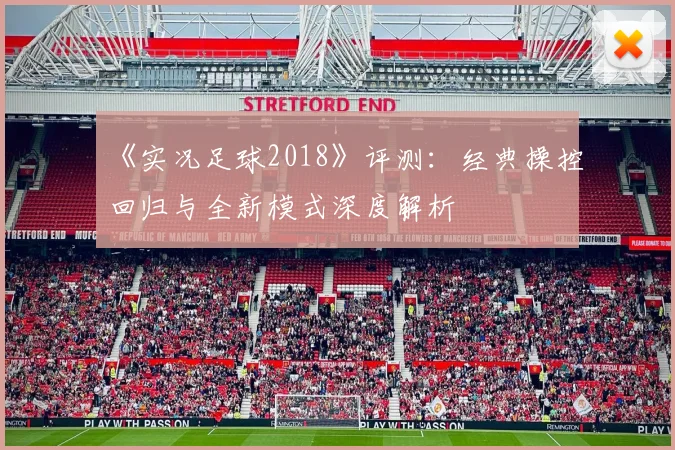 《实况足球2018》评测：经典操控回归与全新模式深度解析